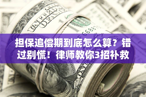 济南担保追偿期到底怎么算？错过别慌！律师教你3招补救
