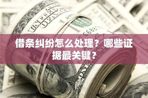 济南借条纠纷怎么处理？哪些证据最关键？