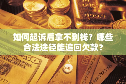 济南如何起诉后拿不到钱？哪些合法途径能追回欠款？