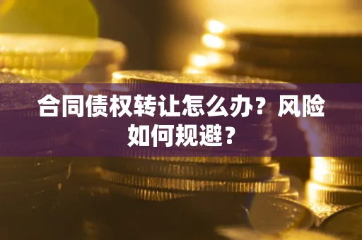 济南合同债权转让怎么办？风险如何规避？