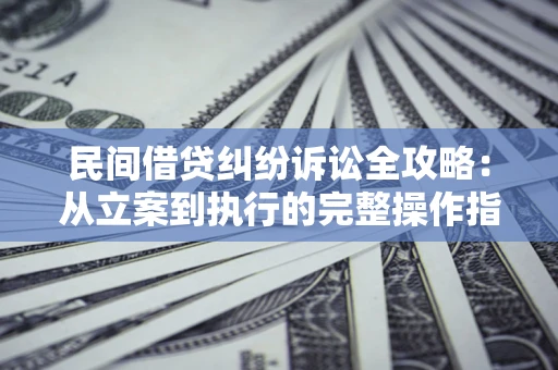 济南民间借贷纠纷诉讼全攻略：从立案到执行的完整操作指南