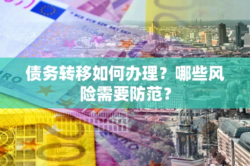 济南债务转移如何办理？哪些风险需要防范？