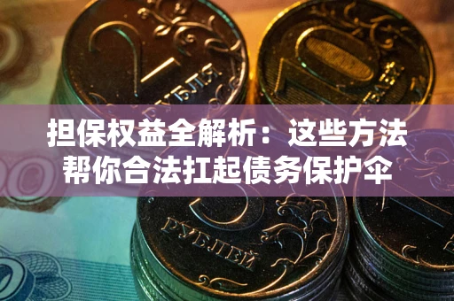 济南担保权益全解析：这些方法帮你合法扛起债务保护伞