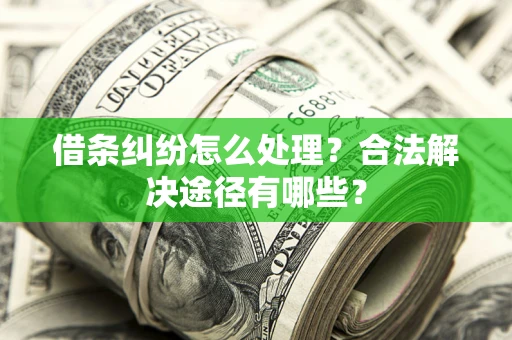 济南借条纠纷怎么处理？合法解决途径有哪些？