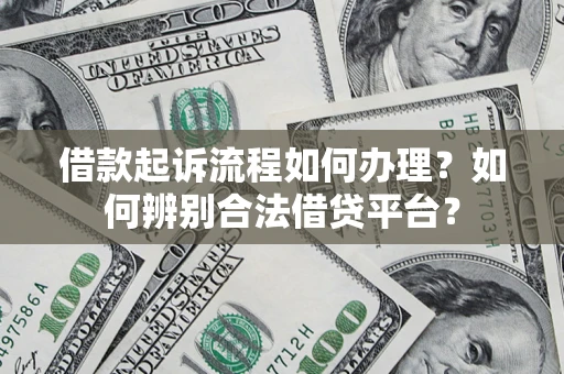 济南借款起诉流程如何办理？如何辨别合法借贷平台？