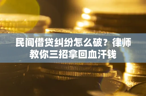 济南民间借贷纠纷怎么破？律师教你三招拿回血汗钱