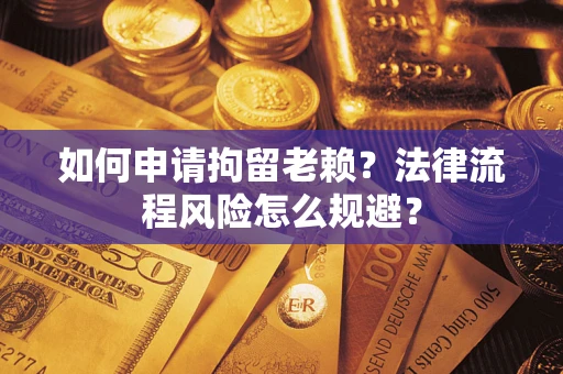 济南如何申请拘留老赖？法律流程风险怎么规避？