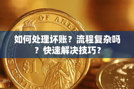 济南如何处理坏账？流程复杂吗？快速解决技巧？