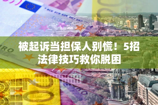 济南被起诉当担保人别慌！5招法律技巧救你脱困
