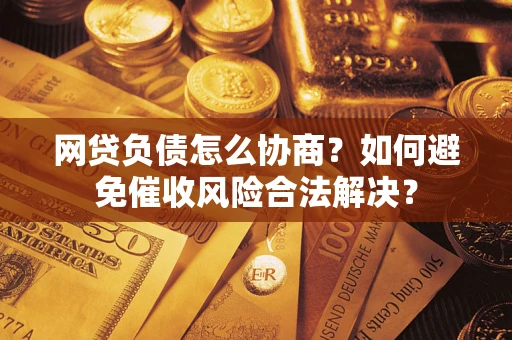 济南网贷负债怎么协商？如何避免催收风险合法解决？