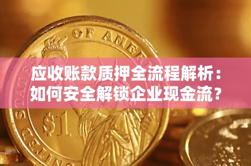 济南应收账款质押全流程解析：如何安全解锁企业现金流？