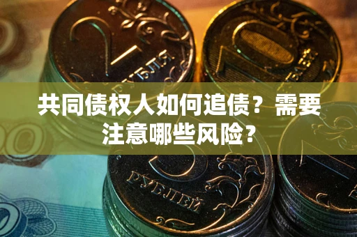 济南共同债权人如何追债？需要注意哪些风险？