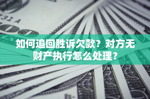 济南如何追回胜诉欠款？对方无财产执行怎么处理？