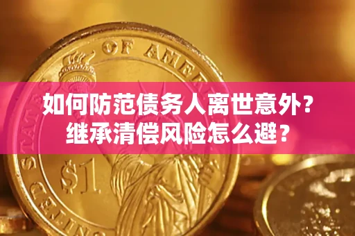 济南如何防范债务人离世意外？继承清偿风险怎么避？