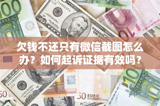 济南欠钱不还只有微信截图怎么办？如何起诉证据有效吗？