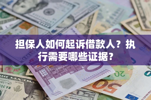 济南担保人如何起诉借款人？执行需要哪些证据？
