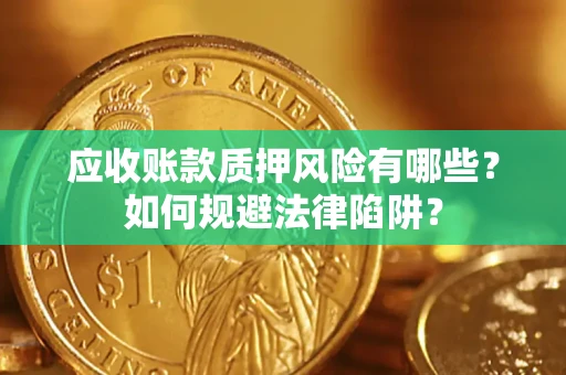 济南应收账款质押风险有哪些？如何规避法律陷阱？