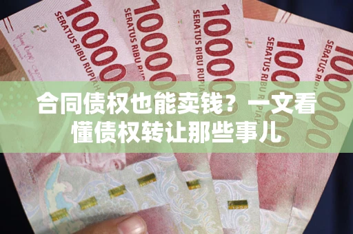 济南合同债权也能卖钱？一文看懂债权转让那些事儿