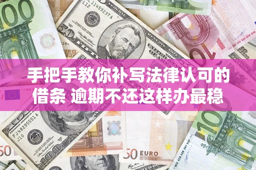 济南手把手教你补写法律认可的借条 逾期不还这样办最稳妥