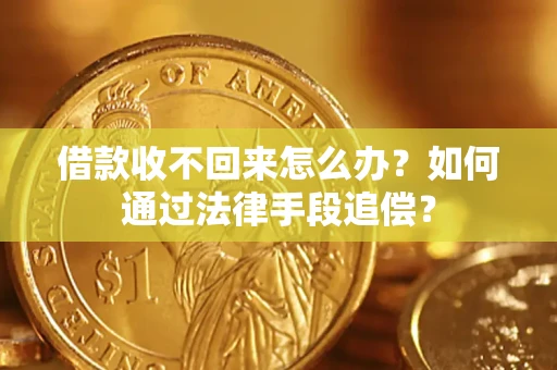 济南借款收不回来怎么办？如何通过法律手段追偿？