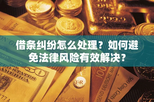 济南借条纠纷怎么处理？如何避免法律风险有效解决？