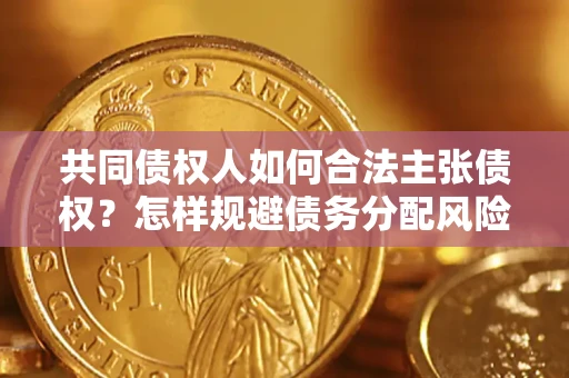 济南共同债权人如何合法主张债权？怎样规避债务分配风险？