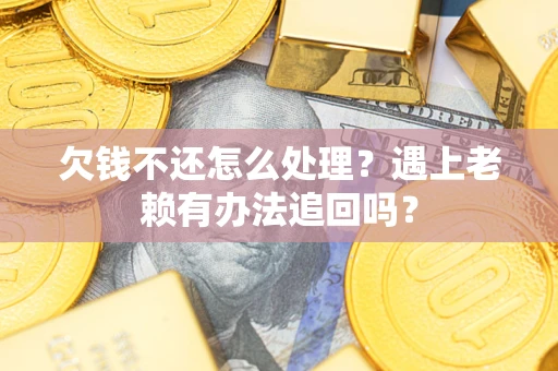 济南欠钱不还怎么处理？遇上老赖有办法追回吗？