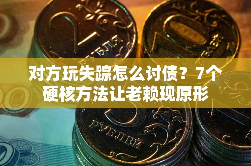 济南对方玩失踪怎么讨债？7个硬核方法让老赖现原形