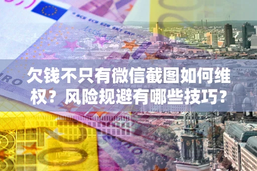 济南欠钱不只有微信截图如何维权？风险规避有哪些技巧？