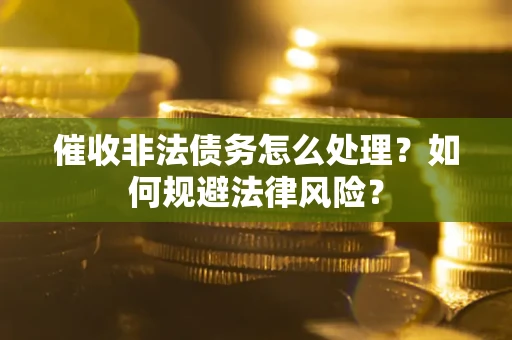 济南催收非法债务怎么处理？如何规避法律风险？