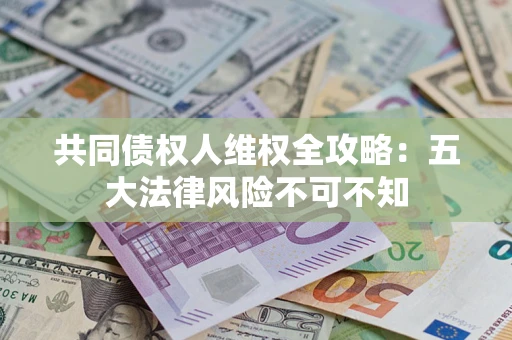 济南共同债权人维权全攻略：五大法律风险不可不知