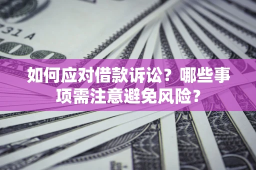 济南如何应对借款诉讼？哪些事项需注意避免风险？