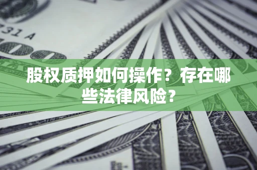 济南股权质押如何操作？存在哪些法律风险？
