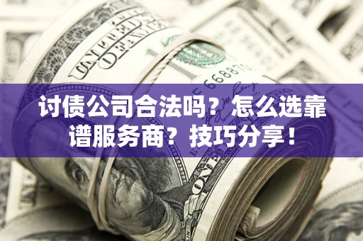 济南讨债公司合法吗？怎么选靠谱服务商？技巧分享！