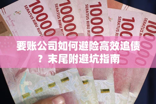 济南要账公司如何避险高效追债？末尾附避坑指南