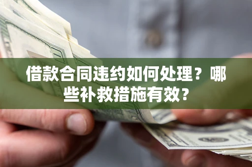 济南借款合同违约如何处理？哪些补救措施有效？