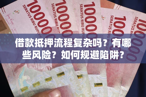 济南借款抵押流程复杂吗？有哪些风险？如何规避陷阱？
