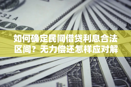 济南如何确定民间借贷利息合法区间？无力偿还怎样应对解决法门？