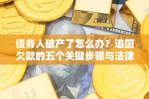 济南债务人破产了怎么办？追回欠款的五个关键步骤与法律策略