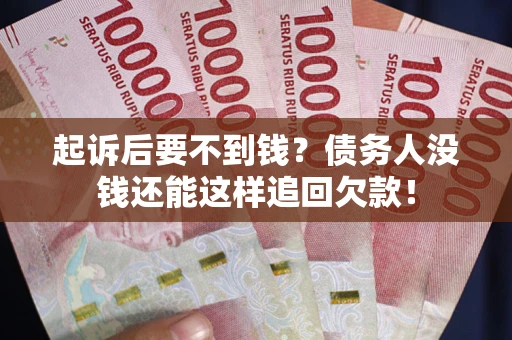 济南起诉后要不到钱？债务人没钱还能这样追回欠款！