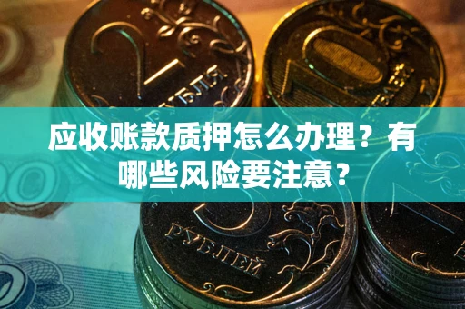 济南应收账款质押怎么办理？有哪些风险要注意？
