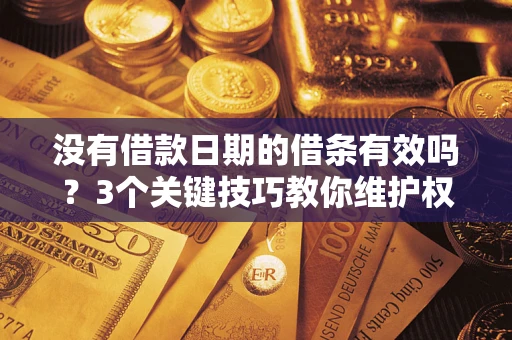 济南没有借款日期的借条有效吗？3个关键技巧教你维护权益