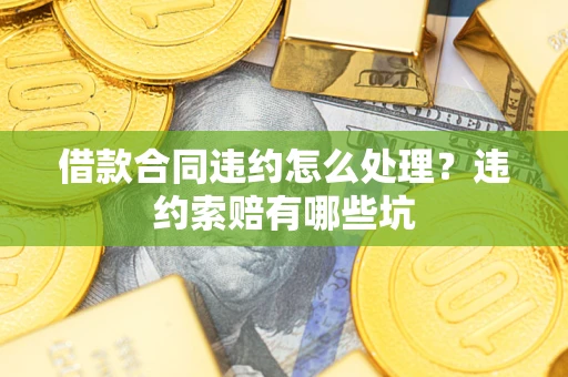 济南借款合同违约怎么处理？违约索赔有哪些坑