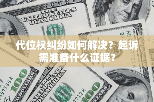 济南代位权纠纷如何解决？起诉需准备什么证据？