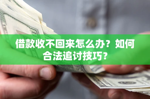 济南借款收不回来怎么办？如何合法追讨技巧？