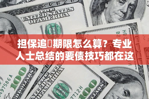 济南担保追償期限怎么算？专业人士总结的要债技巧都在这里了