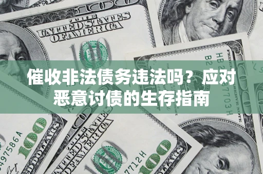 济南催收非法债务违法吗？应对恶意讨债的生存指南