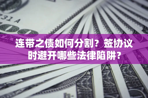 济南连带之债如何分割？签协议时避开哪些法律陷阱？