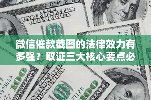 济南微信催款截图的法律效力有多强？取证三大核心要点必须知道！