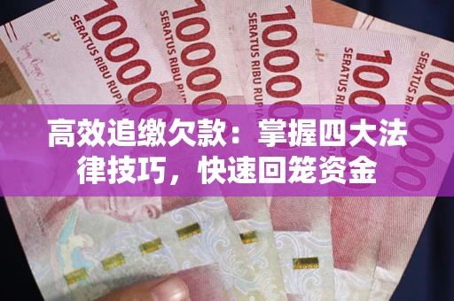 济南高效追缴欠款：掌握四大法律技巧，快速回笼资金